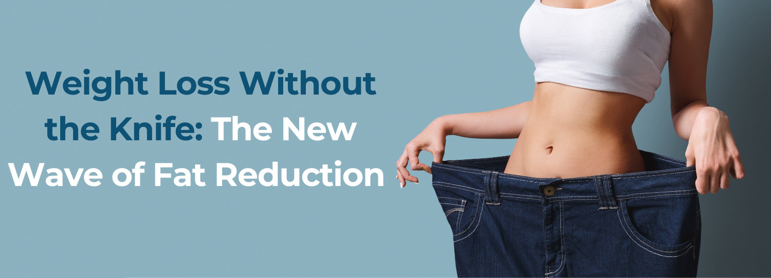 Weight Loss Without The Knife: The New Wave of Fat Reduction
