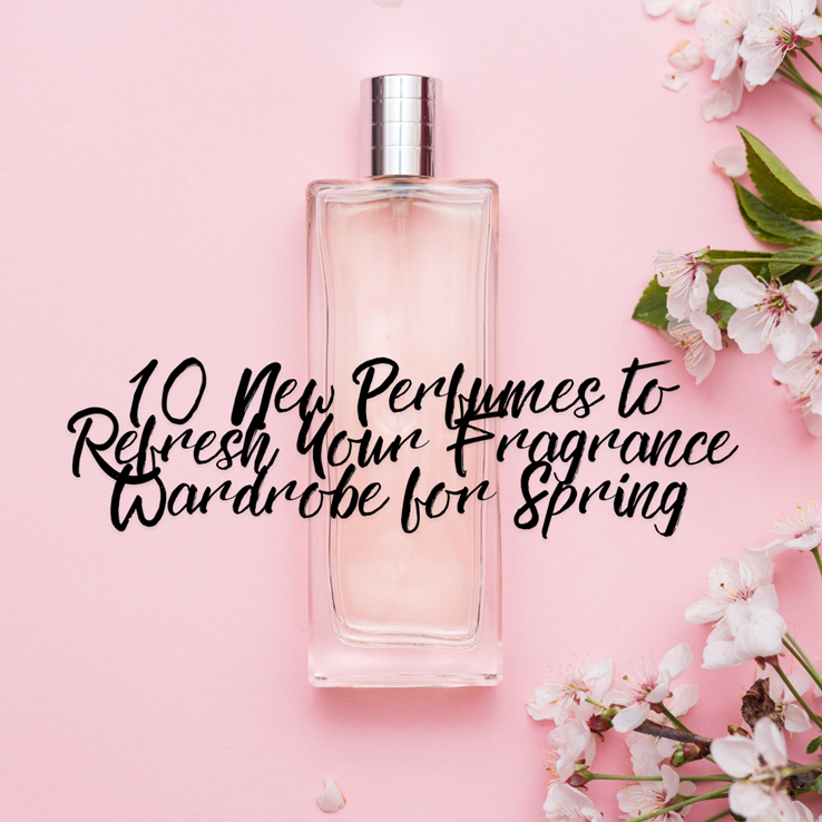 10 New Perfumes to Refresh Your Fragrance Wardrobe for Spring 2025