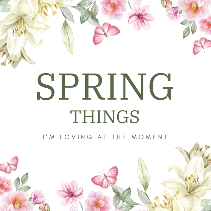 Springs Things I’m Loving at The Moment