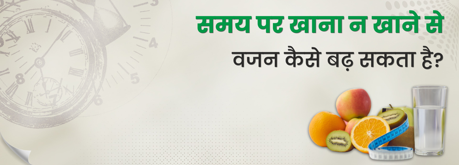 समय पर खाना न खाने से वजन कैसे बढ़ सकता है?